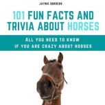 101 Fun Facts and Trivia About Horses All You Need To Know If You Are Crazy About Horses, Jaynie Borders