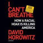 I Can't Breathe How a Racial Hoax Is Killing America, David Horowitz