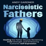 Narcissistic Fathers Healing the Fat..., Andy Gardner