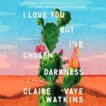 I Love You but I've Chosen Darkness A Novel, Claire Vaye Watkins