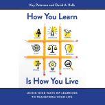 How You Learn Is How You Live Using Nine Ways of Learning to Transform Your Life, Kay Peterson