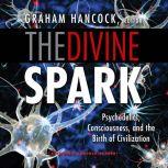 Divine Spark, The A Graham Hancock Reader: Psychedelics, Consciousness, and the Birth of Civilization, Graham Hancock (Editor)