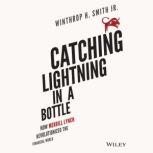 Catching Lightning in a Bottle How Merrill Lynch Revolutionized the Financial World, Winthrop H. Smith