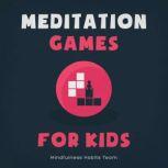 Meditation Games for Kids A Collection of Bite-Sized Games to Help Children Learn Meditation, Reduce Stress, and Thrive, Mindfulness Habits Team