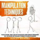Manipulation Techniques The Best Methods,Tricks,and Steps for Succesful Neuro-Linguistic Programming (NLP),Influencing and Persuasion Techniques for Absolute Beginners, Audley richard