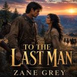 To the Last Man A Thrilling Tale o..., Zane Grey