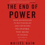 The End of Power From Boardrooms to Battlefields and Churches to States, Why Being In Charge Isn't What It Used to Be, Moises Naim