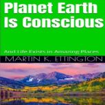 Planet Earth Is Conscious And Life Exists in Amazing Places, Martin K. Ettington