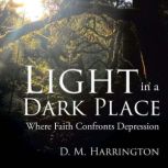 Light in a Dark Place Where Faith Co..., D. M. Harrington