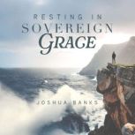 Resting in Sovereign Grace, Joshua Banks