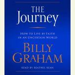 The Journey How to Live by Faith in an Uncertain World, Billy Graham