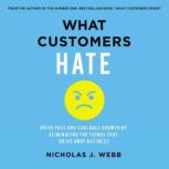 What Customers Hate Drive Fast and Scalable Growth by Eliminating the Things that Drive Away Business, Nicholas Webb