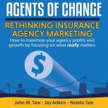 Agents Of Change: Rethinking Insurance Agency Marketing, John M. Tate