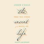 The Secret Life Three True Stories of the Digital Age, Andrew O'Hagan