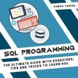 SQL Programming The Ultimate Guide with Exercises, Tips and Tricks To Learn SQL, Damon Parker