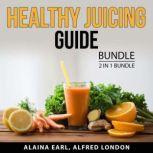 Healthy Juicing Guide Bundle, 2 in 1 Bundle Healthy Juices Diet, Green Smoothie Diet, Alaina Earl