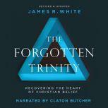 Forgotten Trinity, The Recovering the Heart of Christian Belief, James R. White