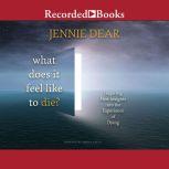 What Does It Feel Like to Die? Inspiring New Insights into the Experience of Dying, Jennie Dear