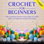 Crochet for Beginners The Ultimate Step by Step Guide to Learn How to Crochet Quickly & Easily, Stephanie Flower