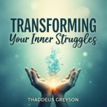 Transforming Your Inner Struggles Cu..., Thaddeus Greyson