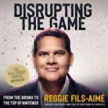 Disrupting the Game From the Bronx to the Top of Nintendo, Reggie Fils-Aime