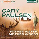 Father Water, Mother Woods Essays on Fishing and Hunting in the North Woods, Gary Paulsen
