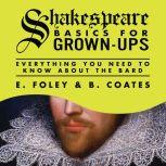 Shakespeare Basics for Grown-Ups Everything You Need to Know About the Bard, E. Foley