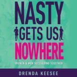 Nasty Gets Us Nowhere Women and Men Succeeding Together, Drenda Keesee