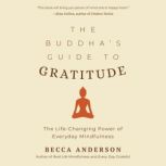 The Buddha's Guide to Gratitude The Life-Changing Power of Every Day Mindfulness, Becca Anderson