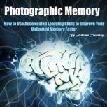 Photographic Memory How to Use Accelerated Learning Skills to Improve Your Unlimited Memory Faster, Adrian Tweeley