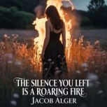 The silence you left is a roaring fir..., Jacob Alger