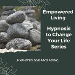 Hypnosis for Anti Aging, Empowered Living