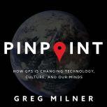 Pinpoint How GPS Is Changing Technology, Culture, and Our Minds, Greg Milner