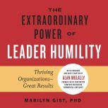 The Extraordinary Power of Leader Humility Thriving Organizations – Great Results, Marilyn Gist