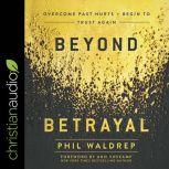 Beyond Betrayal Overcome Past Hurts and Begin to Trust Again, Phil Waldrep