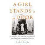 A Girl Stands at the Door The Generation of Young Women Who Desegregated America's Schools, Rachel Devlin