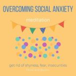 Overcoming Social Anxiety Meditation - get rid of shyness, fear, insecurities no more inner critic, raise self-esteem, be confident, end self-sabotage, get into the world, improve people skills, Think and Bloom
