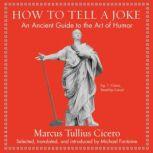 How to Tell a Joke An Ancient Guide to the Art of Humor, Marcus Tullis Ciccero