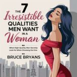 The 7 Irresistible Qualities Men Want..., Bruce Bryans