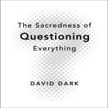 The Sacredness of Questioning Everyth..., David Dark