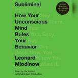 Subliminal How Your Unconscious Mind Rules Your Behavior, Leonard Mlodinow