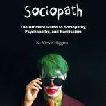 Sociopath The Ultimate Guide to Sociopathy, Psychopathy, and Narcissism, Victor Higgins
