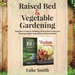 Raised Bed and Vegetable Gardening  ..., Luke Smith