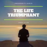 The Life Triumphant Mastering the He..., James Allen