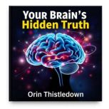 Your Brains Hidden Truth Secrets of..., Orin Thistledown