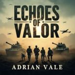 Echoes of Valor The Untold Journey o..., Adrian Vale