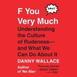 F You Very Much Understanding the Culture of Rudeness--and What We Can Do About It, Danny Wallace