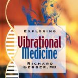 Exploring Vibrational Medicine, Richard Gerber, MD
