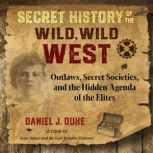 Secret History of the Wild, Wild West Outlaws, Secret Societies, and the Hidden Agenda of the Elites, Daniel J. Duke