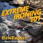 Extreme Ironing 101 A Quick Guide on How to Extreme Iron Step by Step from A to Z, HowExpert